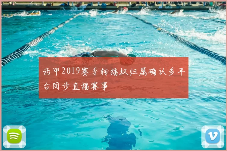 西甲2019赛季转播权归属确认多平台同步直播赛事