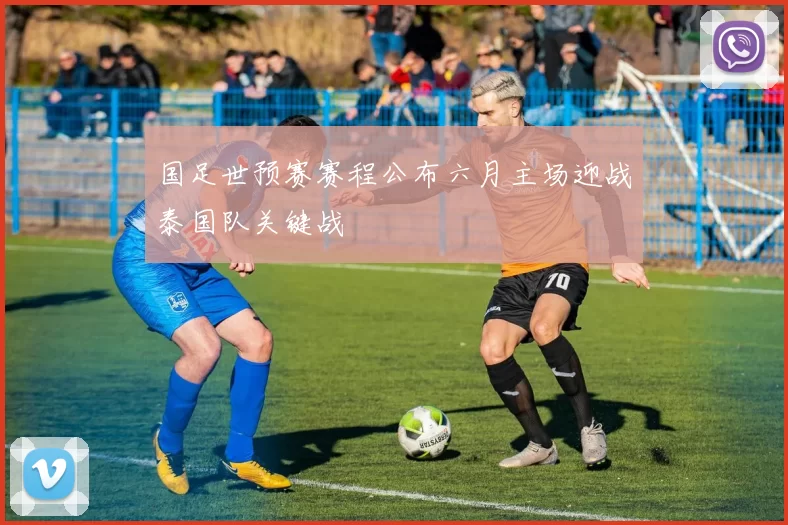 国足世预赛赛程公布六月主场迎战泰国队关键战