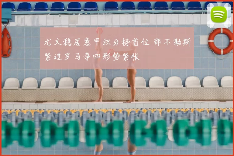 尤文稳居意甲积分榜首位 那不勒斯紧追罗马争四形势紧张