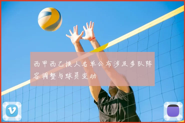 西甲西乙换人名单公布涉及多队阵容调整与球员变动