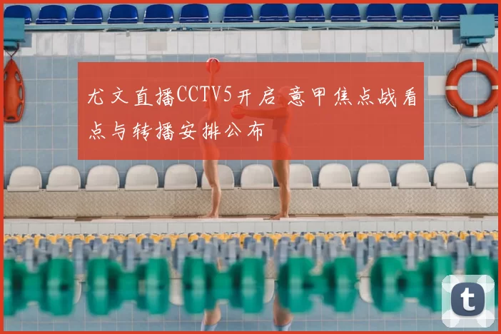 尤文直播CCTV5开启 意甲焦点战看点与转播安排公布