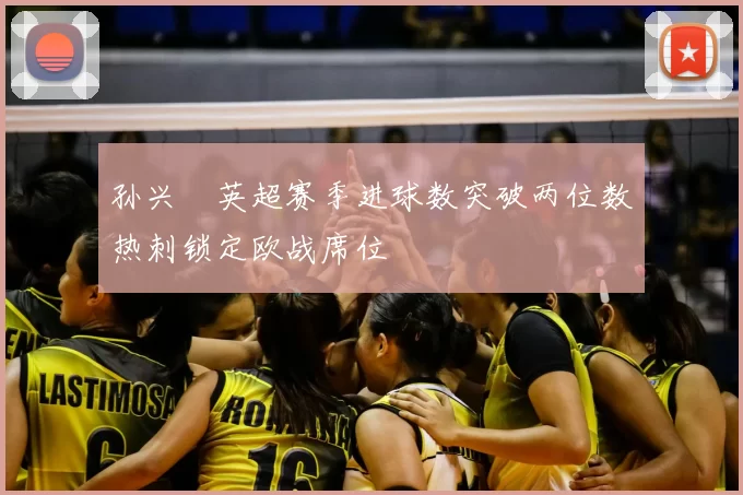 孙兴慜英超赛季进球数突破两位数热刺锁定欧战席位