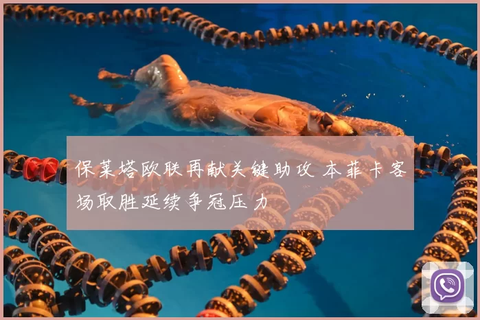 保莱塔欧联再献关键助攻 本菲卡客场取胜延续争冠压力