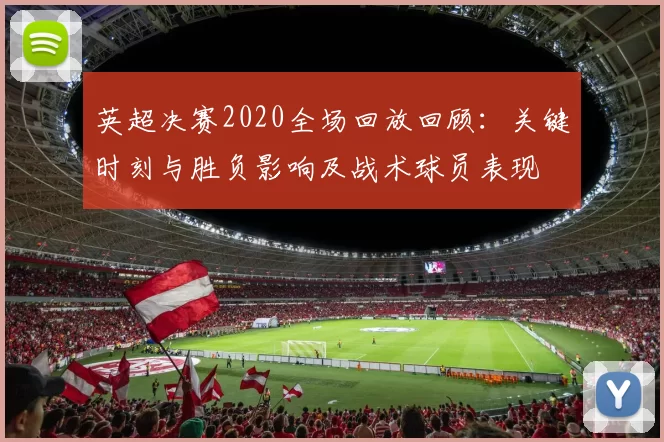 英超决赛2020全场回放回顾：关键时刻与胜负影响及战术球员表现