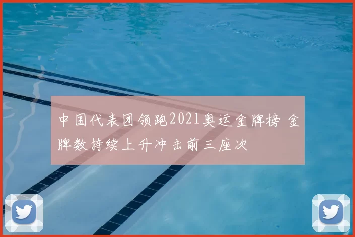 中国代表团领跑2021奥运金牌榜 金牌数持续上升冲击前三座次
