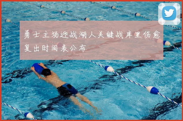 勇士主场迎战湖人关键战库里伤愈复出时间表公布