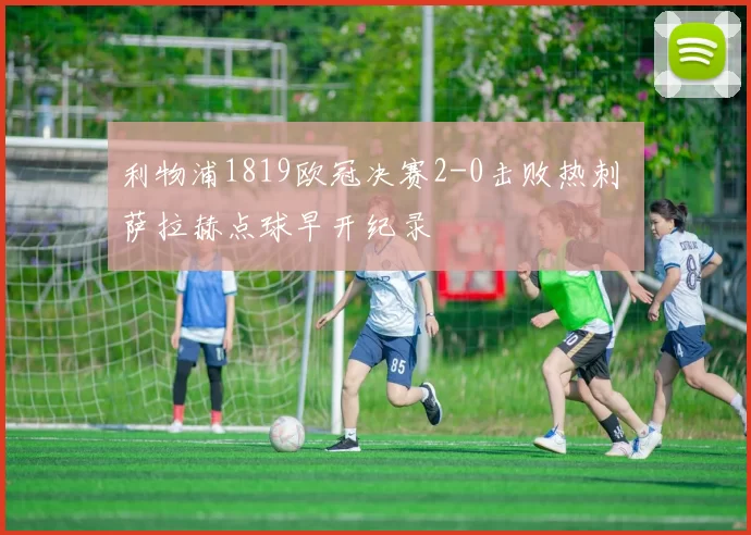 利物浦1819欧冠决赛2-0击败热刺 萨拉赫点球早开纪录