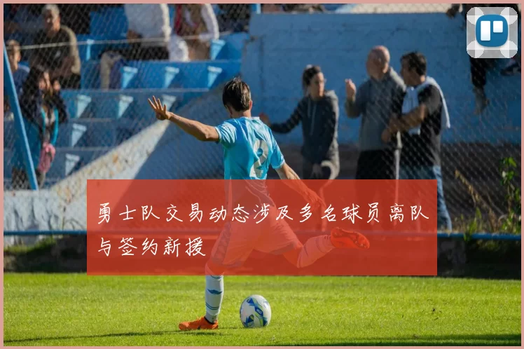 勇士队交易动态涉及多名球员离队与签约新援