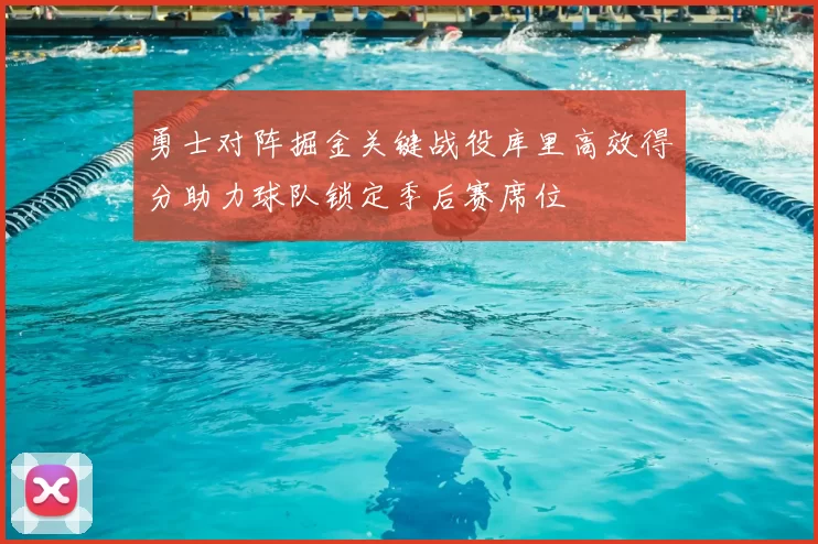 勇士对阵掘金关键战役库里高效得分助力球队锁定季后赛席位