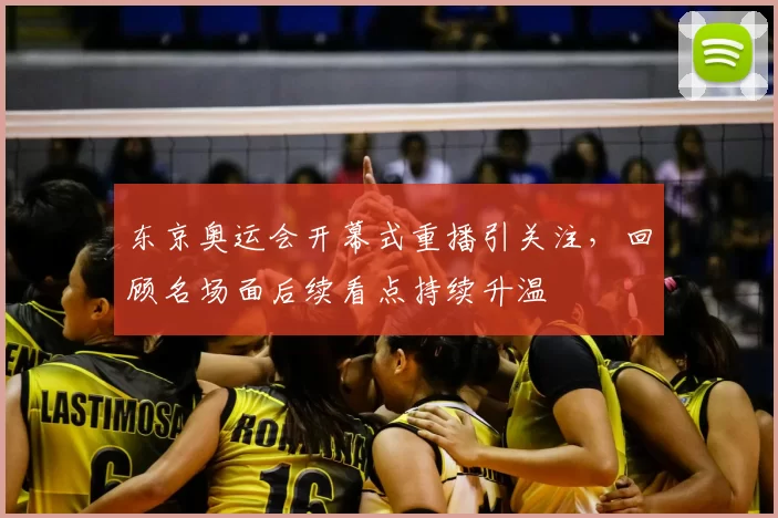 东京奥运会开幕式重播引关注，回顾名场面后续看点持续升温