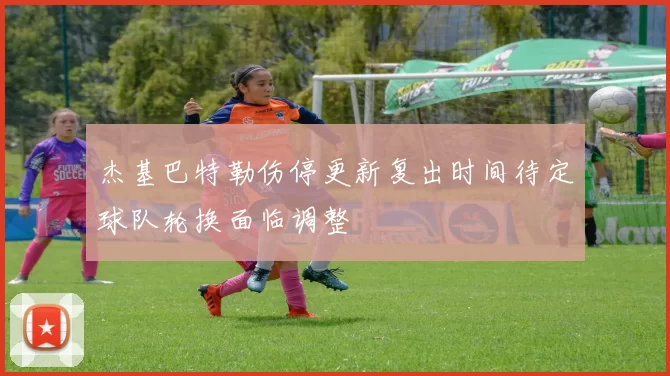 杰基巴特勒伤停更新复出时间待定球队轮换面临调整