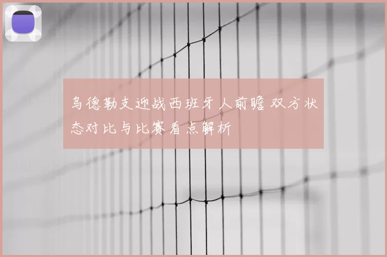 乌德勒支迎战西班牙人前瞻 双方状态对比与比赛看点解析