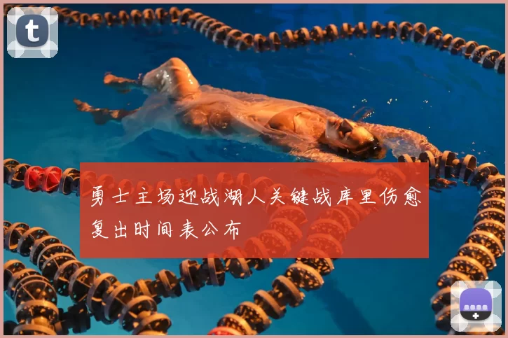 勇士主场迎战湖人关键战库里伤愈复出时间表公布