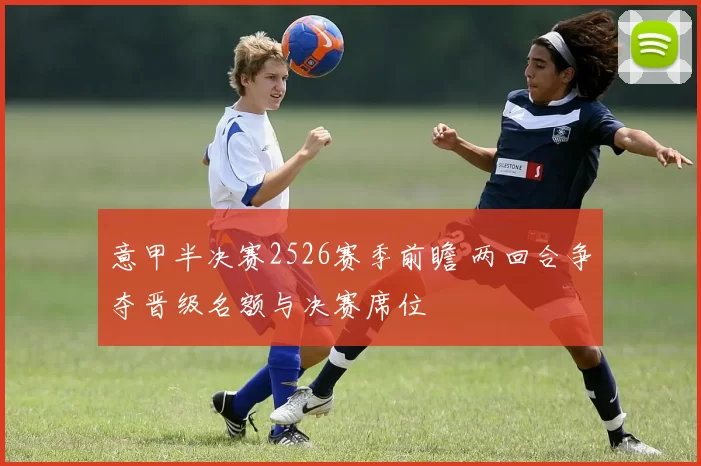 意甲半决赛2526赛季前瞻 两回合争夺晋级名额与决赛席位