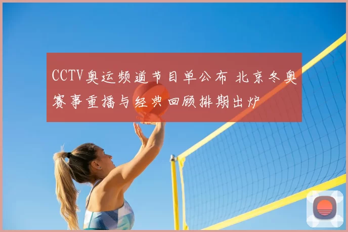 CCTV奥运频道节目单公布 北京冬奥赛事重播与经典回顾排期出炉