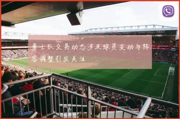 勇士队交易动态涉及球员变动与阵容调整引发关注