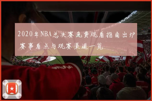 2020年NBA总决赛免费观看指南出炉 赛事看点与观赛渠道一览