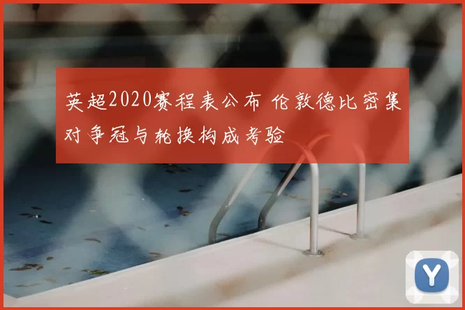 英超2020赛程表公布 伦敦德比密集对争冠与轮换构成考验