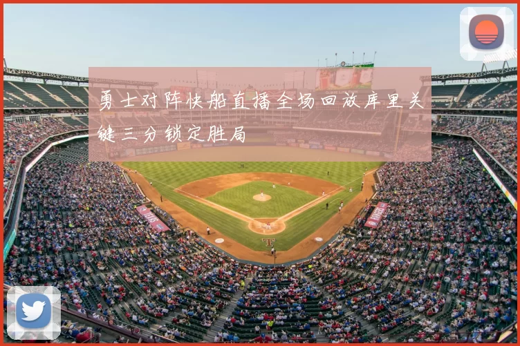 勇士对阵快船直播全场回放库里关键三分锁定胜局