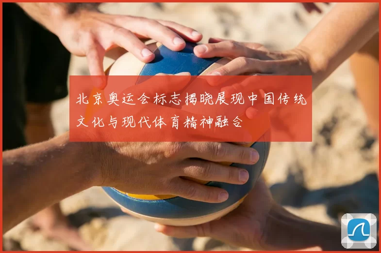 北京奥运会标志揭晓展现中国传统文化与现代体育精神融合