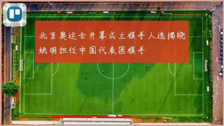 北京奥运会开幕式主旗手人选揭晓姚明担任中国代表团旗手