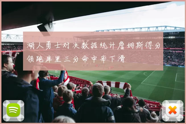 湖人勇士对决数据统计詹姆斯得分领跑库里三分命中率下滑
