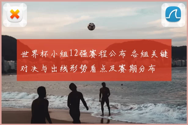 世界杯小组12强赛程公布 各组关键对决与出线形势看点及赛期分布